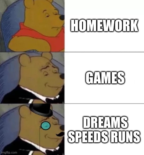 :p | HOMEWORK; GAMES; DREAMS SPEEDS RUNS | image tagged in fancy pooh | made w/ Imgflip meme maker