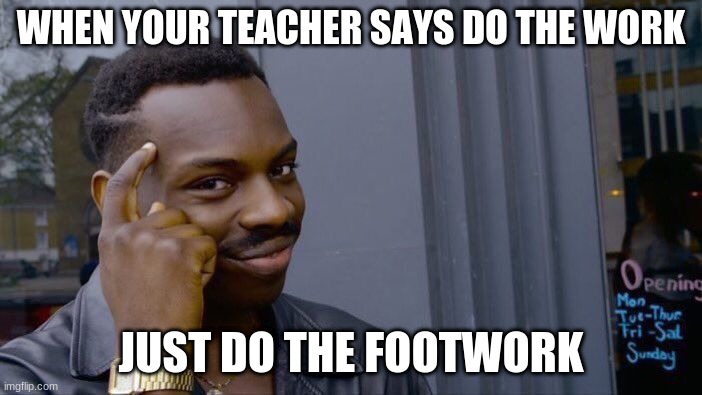 imgflip meme school | WHEN YOUR TEACHER SAYS DO THE WORK; JUST DO THE FOOTWORK | image tagged in memes,roll safe think about it,school | made w/ Imgflip meme maker