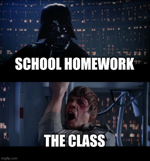 Star Wars No | SCHOOL HOMEWORK; THE CLASS | image tagged in memes,star wars no | made w/ Imgflip meme maker