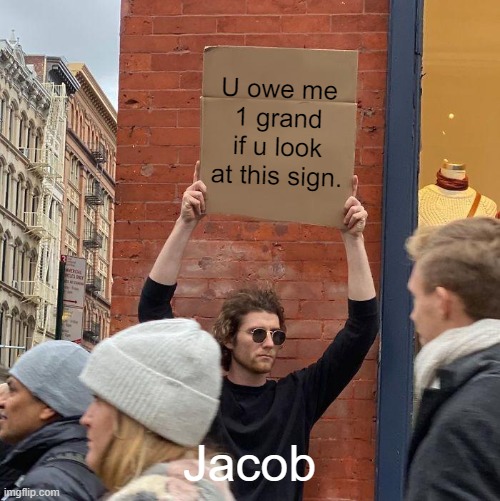 U owe me 1 grand if u look at this sign. Jacob | image tagged in memes,guy holding cardboard sign | made w/ Imgflip meme maker