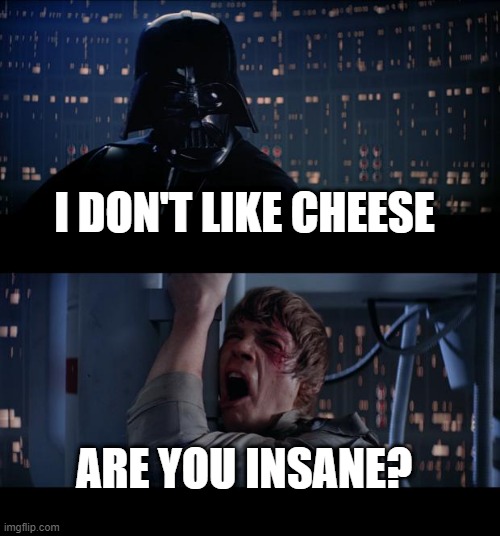 Star Wars No | I DON'T LIKE CHEESE; ARE YOU INSANE? | image tagged in memes,star wars no | made w/ Imgflip meme maker