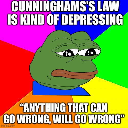 Kind of sad. | CUNNINGHAMS’S LAW IS KIND OF DEPRESSING; “ANYTHING THAT CAN GO WRONG, WILL GO WRONG” | image tagged in funny,gotcha,read,the,comments,memes | made w/ Imgflip meme maker