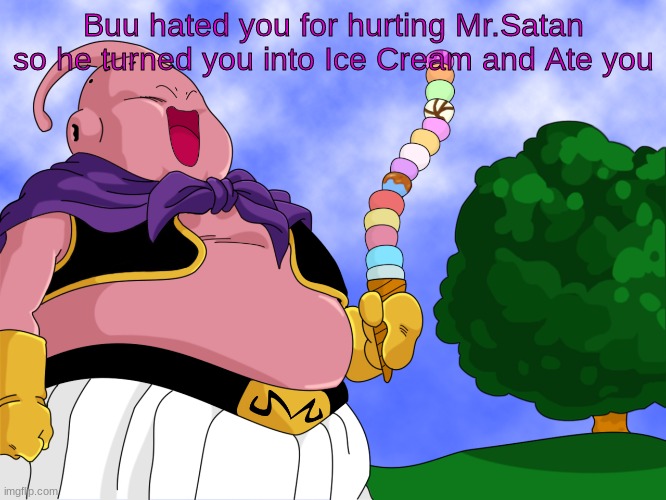 Buu | Buu hated you for hurting Mr.Satan so he turned you into Ice Cream and Ate you | image tagged in buu | made w/ Imgflip meme maker
