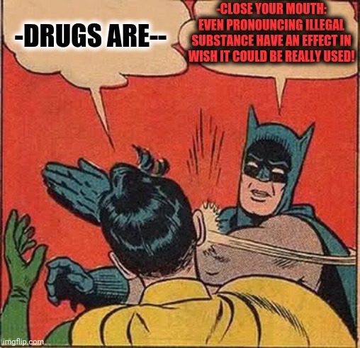 -Forget too soon. | -DRUGS ARE--; -CLOSE YOUR MOUTH: EVEN PRONOUNCING ILLEGAL SUBSTANCE HAVE AN EFFECT IN WISH IT COULD BE REALLY USED! | image tagged in memes,batman slapping robin,war on drugs,spelling error,no words,mass effect | made w/ Imgflip meme maker