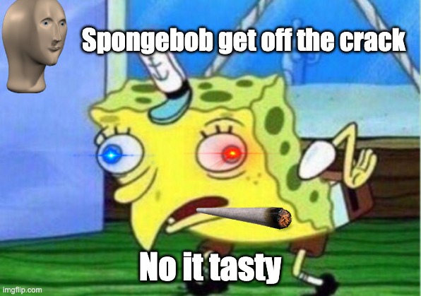 SPONGEBOB NO | Spongebob get off the crack; No it tasty | image tagged in memes,mocking spongebob | made w/ Imgflip meme maker