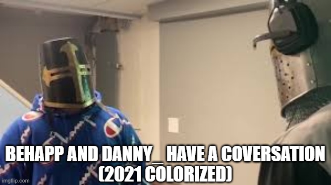 *talkage* | BEHAPP AND DANNY_ HAVE A COVERSATION

(2021 COLORIZED) | image tagged in crusader conversation | made w/ Imgflip meme maker