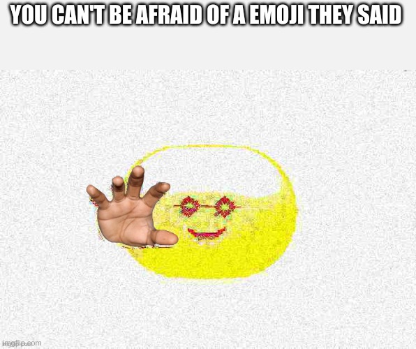 YOU CAN'T BE AFRAID OF A EMOJI THEY SAID | made w/ Imgflip meme maker