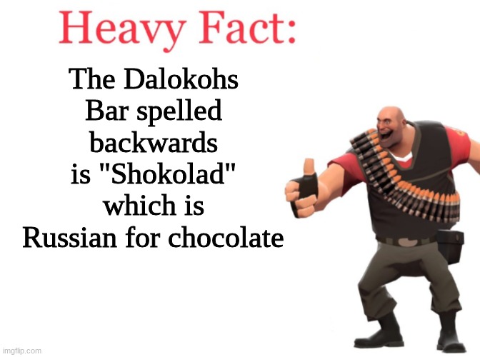 nice | The Dalokohs Bar spelled backwards is "Shokolad" which is Russian for chocolate | image tagged in heavy fact | made w/ Imgflip meme maker