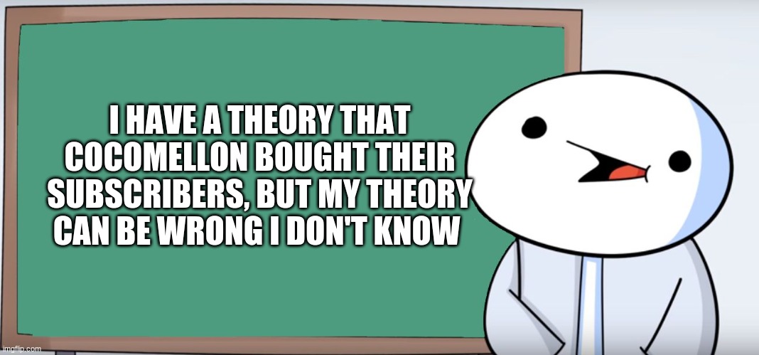 James Blackboard | I HAVE A THEORY THAT COCOMELLON BOUGHT THEIR SUBSCRIBERS, BUT MY THEORY CAN BE WRONG I DON'T KNOW | image tagged in james blackboard | made w/ Imgflip meme maker