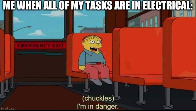im in danger | ME WHEN ALL OF MY TASKS ARE IN ELECTRICAL: | image tagged in im in danger | made w/ Imgflip meme maker