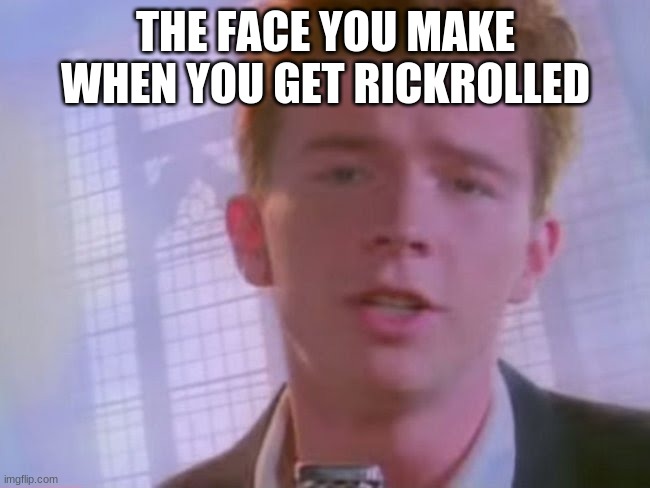 Rickroll | THE FACE YOU MAKE WHEN YOU GET RICKROLLED | image tagged in rickroll | made w/ Imgflip meme maker
