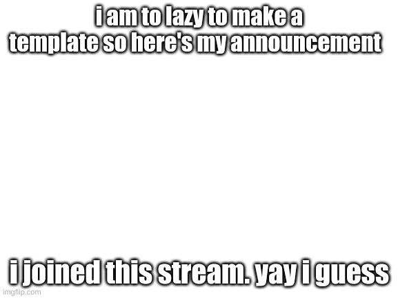 also do we raid reddit or discord? or both?  | i am to lazy to make a template so here's my announcement; i joined this stream. yay i guess | image tagged in blank white template | made w/ Imgflip meme maker