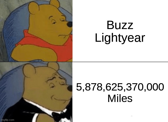 Tuxedo Winnie The Pooh | Buzz Lightyear; 5,878,625,370,000 Miles | image tagged in memes,tuxedo winnie the pooh | made w/ Imgflip meme maker