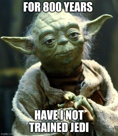 Star Wars Yoda Meme | FOR 800 YEARS; HAVE I NOT TRAINED JEDI | image tagged in memes,star wars yoda | made w/ Imgflip meme maker