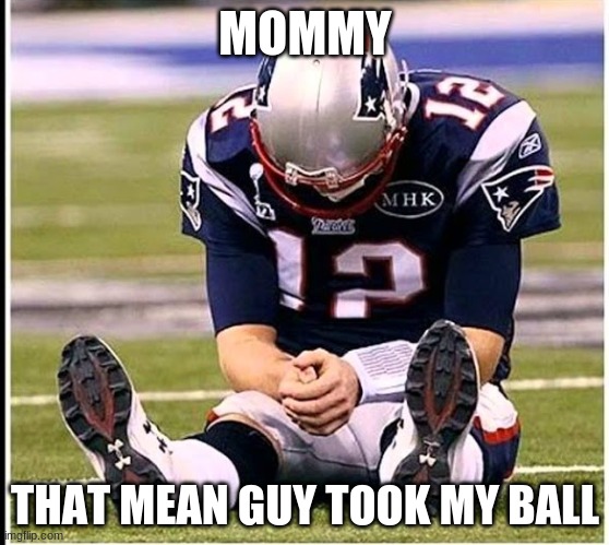 They stole my ball | MOMMY; THAT MEAN GUY TOOK MY BALL | image tagged in football,tom brady,funny,memes | made w/ Imgflip meme maker