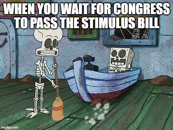 SpongeBob one eternity later | WHEN YOU WAIT FOR CONGRESS TO PASS THE STIMULUS BILL | image tagged in spongebob one eternity later,congress | made w/ Imgflip meme maker