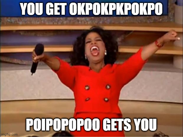 Oprah You Get A | YOU GET OKPOKPKPOKPO; POIPOPOPOO GETS YOU | image tagged in memes,oprah you get a | made w/ Imgflip meme maker