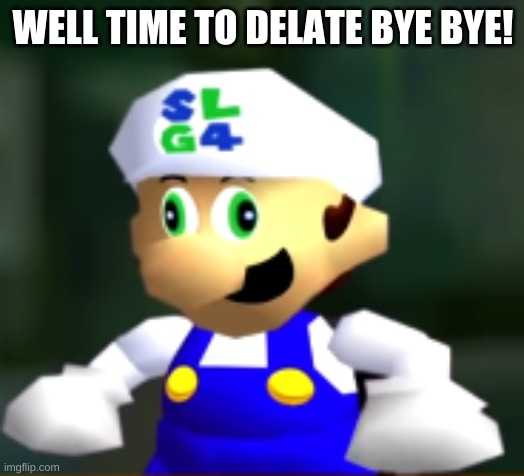 Derp SLG4 | WELL TIME TO DELATE BYE BYE! | image tagged in derp slg4 | made w/ Imgflip meme maker