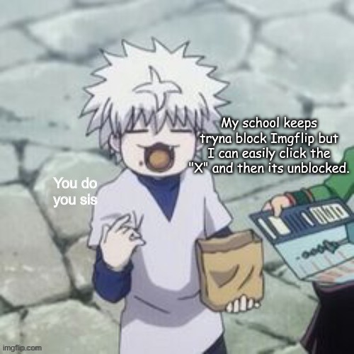 And if you worry about Imgflip so much, worry about the fact P-Hub is unblocked school- | My school keeps tryna block Imgflip but I can easily click the "X" and then its unblocked. | image tagged in killua | made w/ Imgflip meme maker