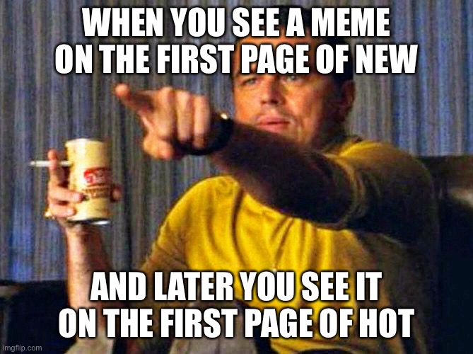 it happened to me once | WHEN YOU SEE A MEME ON THE FIRST PAGE OF NEW; AND LATER YOU SEE IT ON THE FIRST PAGE OF HOT | image tagged in leonardo dicaprio pointing at tv | made w/ Imgflip meme maker