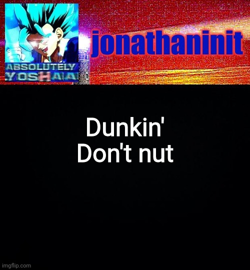 Yes | Dunkin' Don't nut | image tagged in jonathaninit is absolutely yoshaa | made w/ Imgflip meme maker