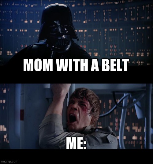 Star Wars No Meme | MOM WITH A BELT; ME: | image tagged in memes,star wars no | made w/ Imgflip meme maker