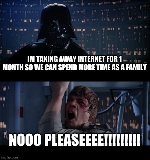 Star Wars No Meme | IM TAKING AWAY INTERNET FOR 1 MONTH SO WE CAN SPEND MORE TIME AS A FAMILY; NOOO PLEASEEEE!!!!!!!!! | image tagged in memes,star wars no | made w/ Imgflip meme maker