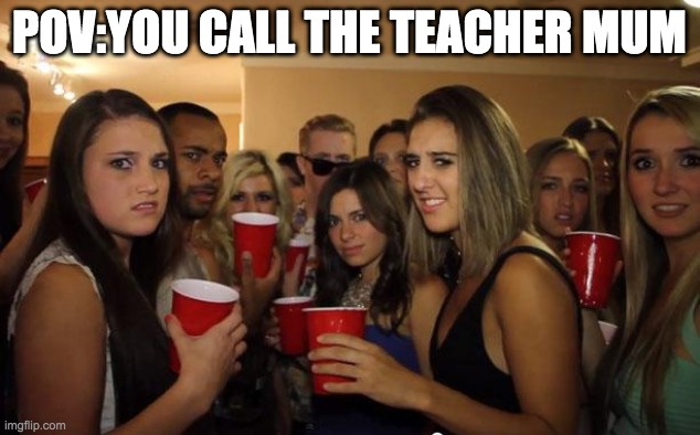 Awkward Party | POV:YOU CALL THE TEACHER MUM | image tagged in awkward party | made w/ Imgflip meme maker