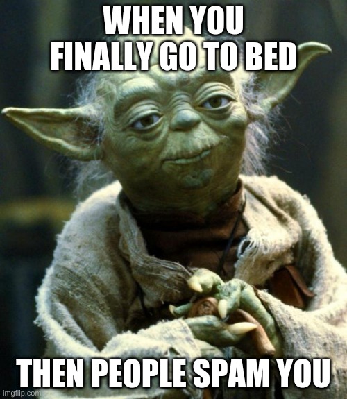 Star Wars Yoda | WHEN YOU FINALLY GO TO BED; THEN PEOPLE SPAM YOU | image tagged in memes,star wars yoda | made w/ Imgflip meme maker