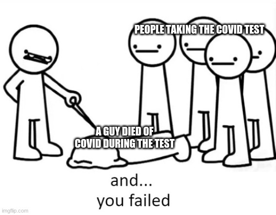 COVID in Asdfmovie will be like | PEOPLE TAKING THE COVID TEST; A GUY DIED OF COVID DURING THE TEST | image tagged in and you failed | made w/ Imgflip meme maker