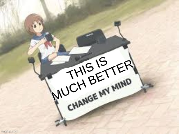 Much better | THIS IS MUCH BETTER | image tagged in anime change my mind | made w/ Imgflip meme maker