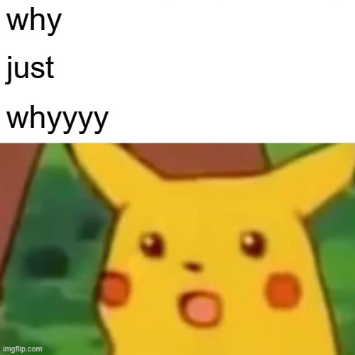 Surprised Pikachu Meme | why just whyyyy | image tagged in memes,surprised pikachu | made w/ Imgflip meme maker