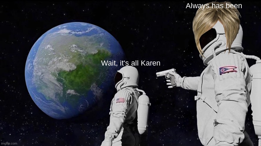 Karen Always Has Been | Always has been; Wait, it's all Karen | image tagged in memes,always has been,karens | made w/ Imgflip meme maker