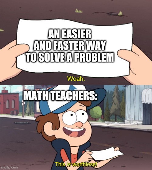 this is too true | AN EASIER AND FASTER WAY TO SOLVE A PROBLEM; MATH TEACHERS: | image tagged in this is worthless,so true memes,funny memes | made w/ Imgflip meme maker