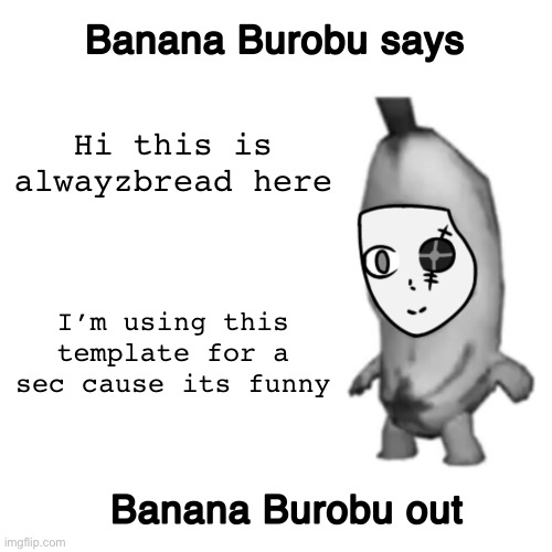 Breadnana borobu out | Hi this is alwayzbread here; I’m using this template for a sec cause its funny | image tagged in cerathebanana s announcement template | made w/ Imgflip meme maker