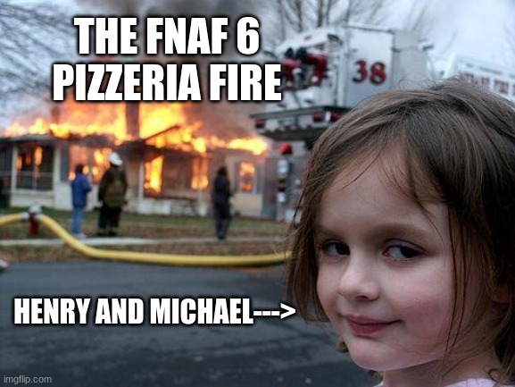 . . . | THE FNAF 6 PIZZERIA FIRE; HENRY AND MICHAEL---> | image tagged in memes,disaster girl | made w/ Imgflip meme maker