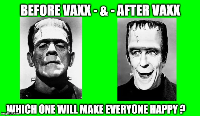 Before and After Vaccine... | BEFORE VAXX - & - AFTER VAXX; WHICH ONE WILL MAKE EVERYONE HAPPY ? | image tagged in green screen for videos,frankenstein,herman munster,covid 19,vaccines,funny memes | made w/ Imgflip meme maker