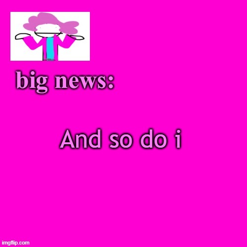 alwayzbread big news | And so do i | image tagged in alwayzbread big news | made w/ Imgflip meme maker