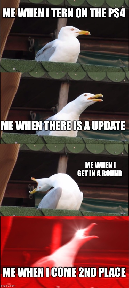 Inhaling Seagull | ME WHEN I TERN ON THE PS4; ME WHEN THERE IS A UPDATE; ME WHEN I GET IN A ROUND; ME WHEN I COME 2ND PLACE | image tagged in memes,inhaling seagull | made w/ Imgflip meme maker