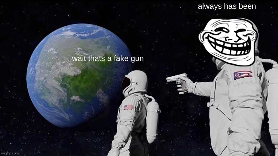 Always Has Been Meme | always has been; wait thats a fake gun | image tagged in memes,always has been | made w/ Imgflip meme maker