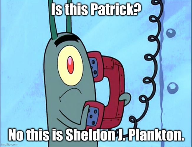 I was planning to do SpongeBob but I couldn't find an image of him holding a phone | Is this Patrick? No this is Sheldon J. Plankton. | image tagged in spongebob | made w/ Imgflip meme maker