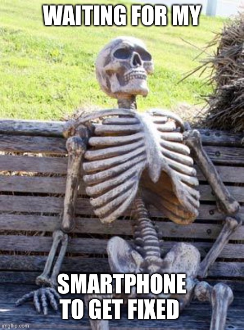 Waiting Skeleton | WAITING FOR MY; SMARTPHONE TO GET FIXED | image tagged in memes,waiting skeleton | made w/ Imgflip meme maker