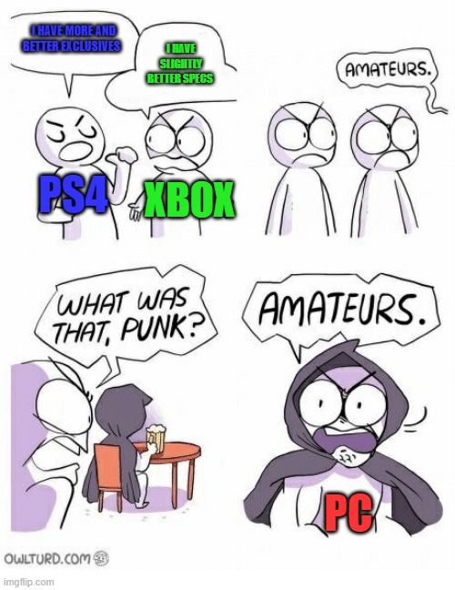 Amateurs | I HAVE MORE AND BETTER EXCLUSIVES; I HAVE SLIGHTLY BETTER SPECS; PS4; XBOX; PC | image tagged in amateurs | made w/ Imgflip meme maker