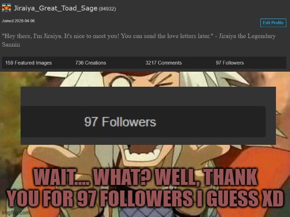I never expected to get this far | WAIT.... WHAT? WELL, THANK YOU FOR 97 FOLLOWERS I GUESS XD | image tagged in jiraiya | made w/ Imgflip meme maker