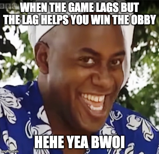 Hehe Boi | WHEN THE GAME LAGS BUT THE LAG HELPS YOU WIN THE OBBY; HEHE YEA BWOI | image tagged in hehe boi | made w/ Imgflip meme maker