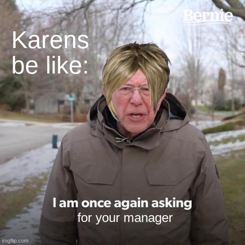 Bernie I Am Once Again Asking For Your Support Meme | Karens be like:; for your manager | image tagged in memes,bernie i am once again asking for your support | made w/ Imgflip meme maker