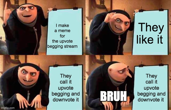 Gru's Plan | I make a meme for the upvote begging stream; They like it; They call it upvote begging and downvote it; They call it upvote begging and downvote it; BRUH | image tagged in memes,gru's plan | made w/ Imgflip meme maker