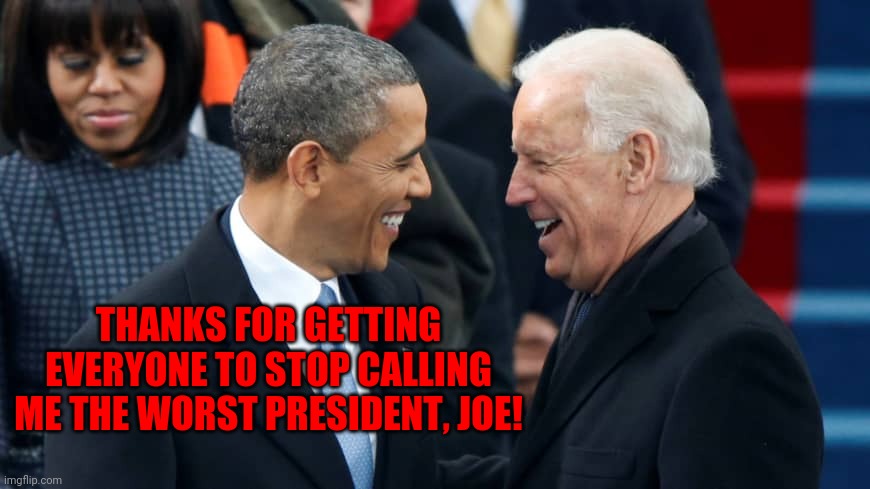 Now Obama is the SECOND Worst President Ever | THANKS FOR GETTING EVERYONE TO STOP CALLING ME THE WORST PRESIDENT, JOE! | image tagged in obama and biden laughing,memes,worst,president,ever | made w/ Imgflip meme maker