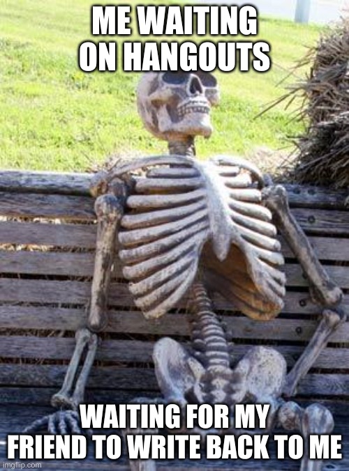 Google hangouts |  ME WAITING ON HANGOUTS; WAITING FOR MY FRIEND TO WRITE BACK TO ME | image tagged in memes,waiting skeleton | made w/ Imgflip meme maker
