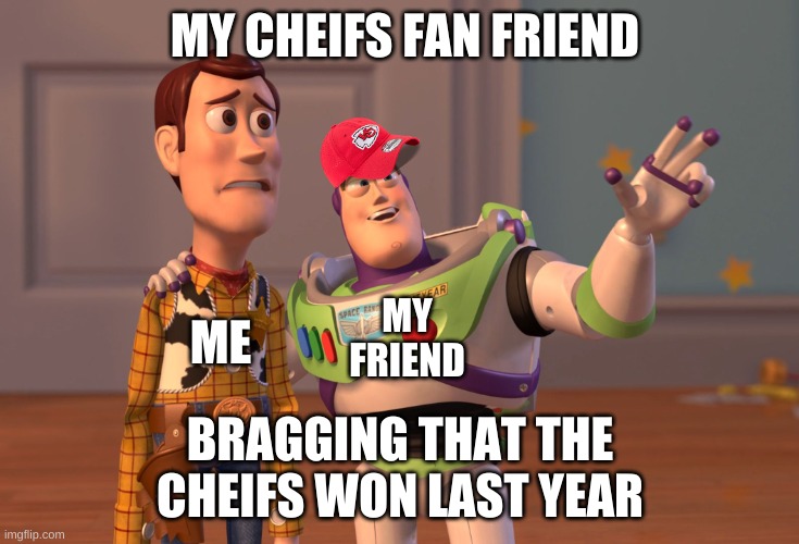 go 49ers | MY CHEIFS FAN FRIEND; MY FRIEND; ME; BRAGGING THAT THE CHEIFS WON LAST YEAR | image tagged in memes,x x everywhere | made w/ Imgflip meme maker